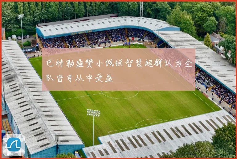 巴特勒盛赞小佩顿智慧超群认为全队皆可从中受益