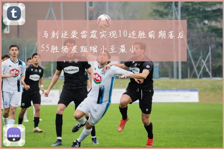 马刺逆袭雷霆实现10连胜前期落后55胜场差距缩小至最小