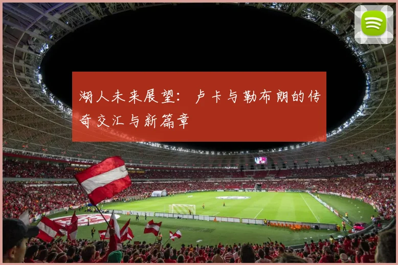 湖人未来展望：卢卡与勒布朗的传奇交汇与新篇章