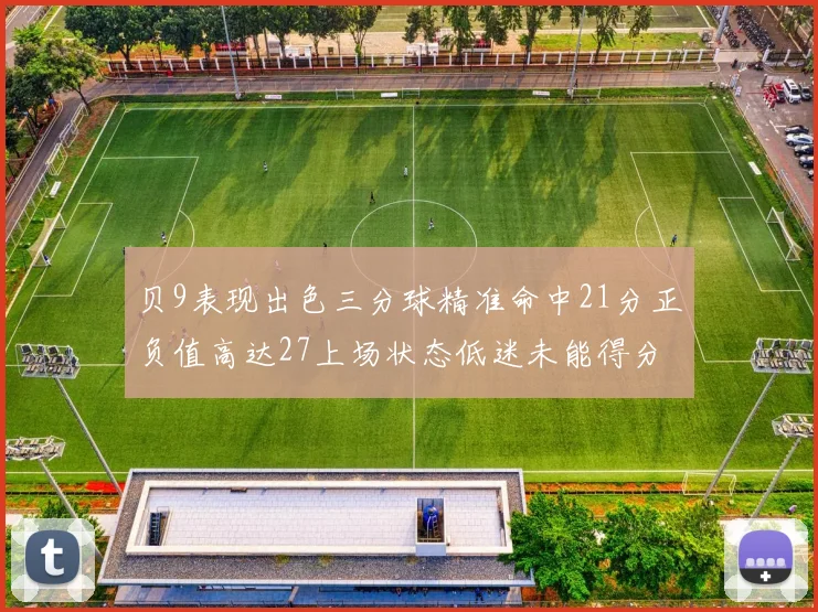 贝9表现出色三分球精准命中21分正负值高达27上场状态低迷未能得分
