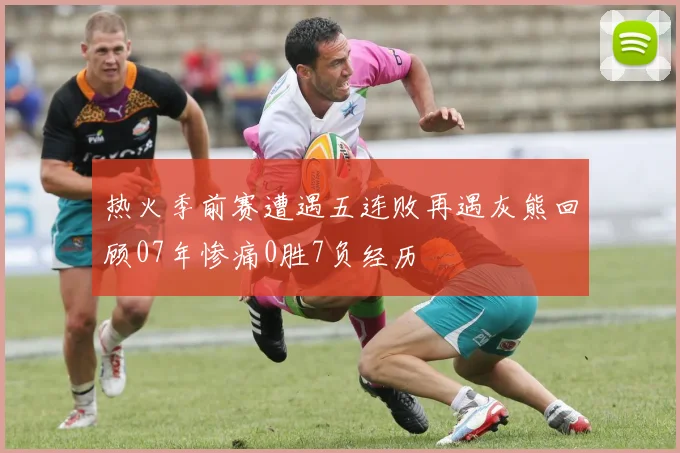 热火季前赛遭遇五连败再遇灰熊回顾07年惨痛0胜7负经历