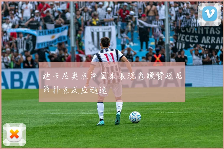 迪卡尼奥点评国米表现急躁赞迈尼昂扑点反应迅速