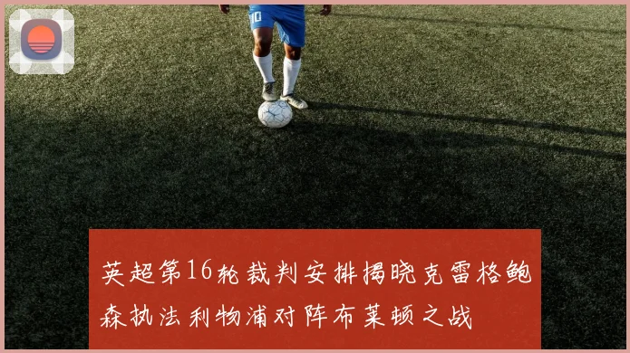英超第16轮裁判安排揭晓克雷格鲍森执法利物浦对阵布莱顿之战