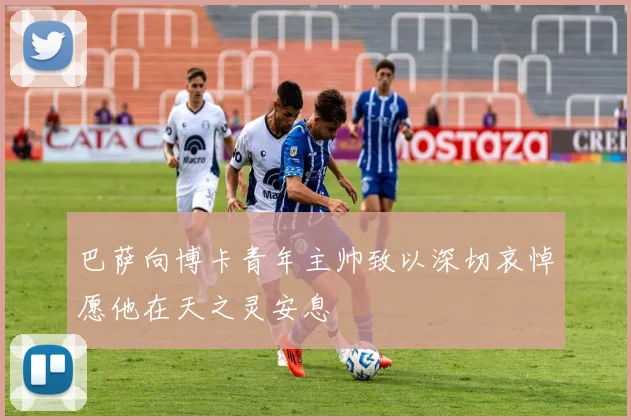 巴萨向博卡青年主帅致以深切哀悼愿他在天之灵安息