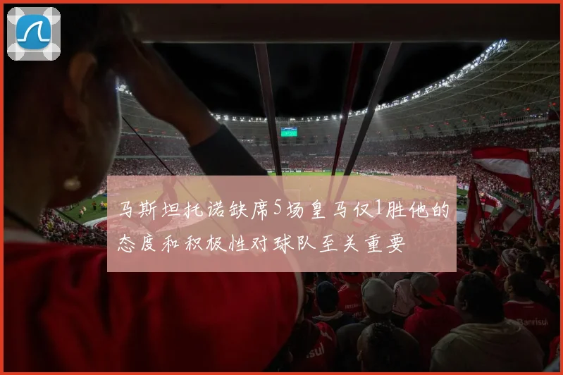 马斯坦托诺缺席5场皇马仅1胜他的态度和积极性对球队至关重要