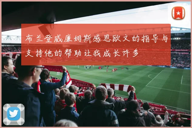 布兰登威廉姆斯感恩欧文的指导与支持他的帮助让我成长许多