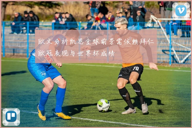 欧文分析凯恩金球前景需依赖拜仁欧冠表现与世界杯成绩