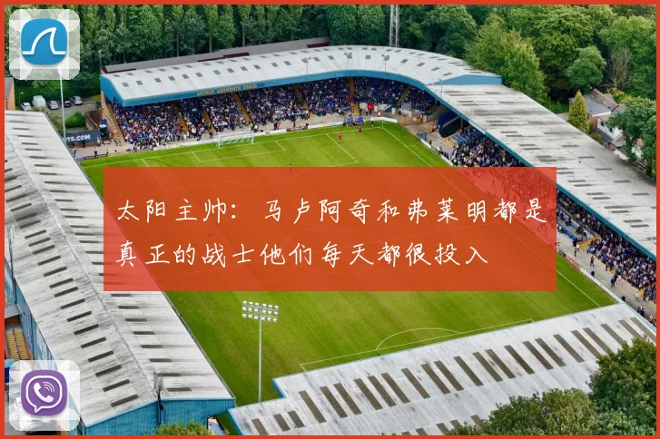太阳主帅：马卢阿奇和弗莱明都是真正的战士他们每天都很投入