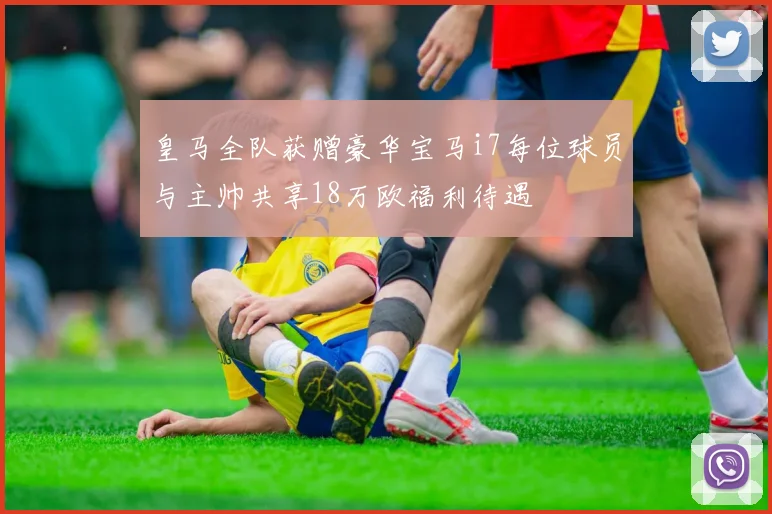 皇马全队获赠豪华宝马i7每位球员与主帅共享18万欧福利待遇
