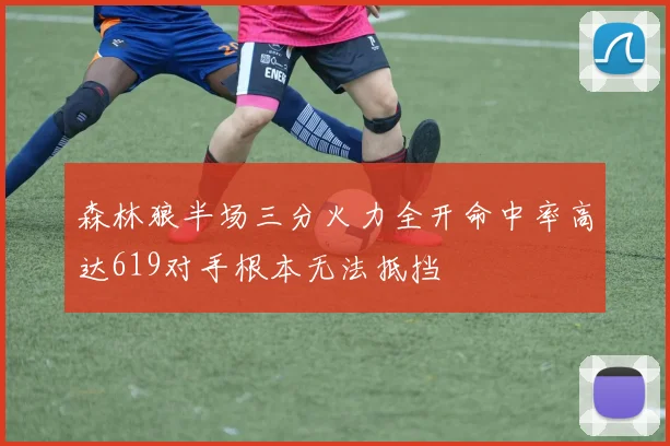 森林狼半场三分火力全开命中率高达619对手根本无法抵挡