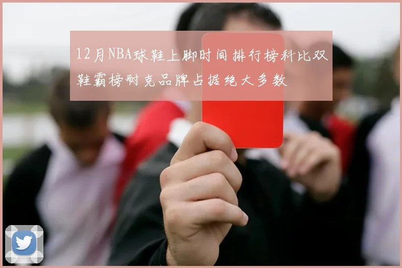 12月NBA球鞋上脚时间排行榜科比双鞋霸榜耐克品牌占据绝大多数