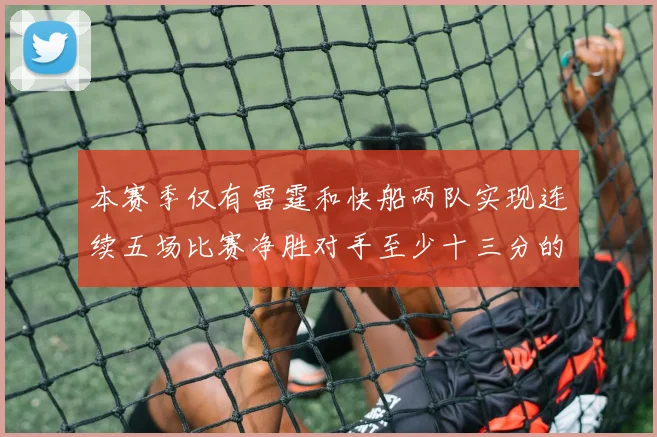 本赛季仅有雷霆和快船两队实现连续五场比赛净胜对手至少十三分的壮举