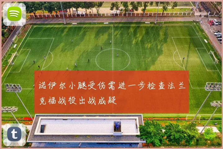 诺伊尔小腿受伤需进一步检查法兰克福战役出战成疑