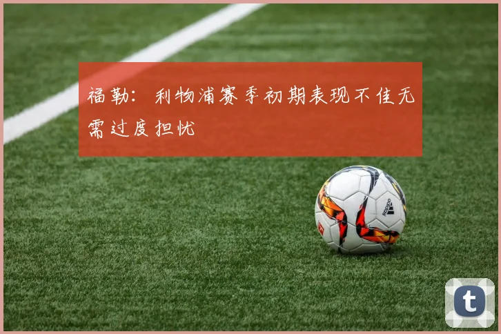 福勒：利物浦赛季初期表现不佳无需过度担忧