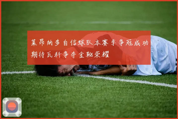 莱昂纳多自信球队本赛季争冠成功期待瓦科争夺金靴荣耀