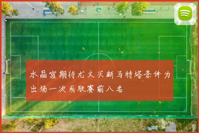 水晶宫期待尤文买断马特塔条件为出场一次或联赛前八名