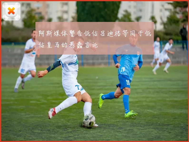 阿斯媒体警告低估吕迪格等同于低估皇马的愚蠢言论